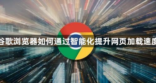 谷歌浏览器如何通过智能化提升网页加载速度1