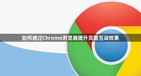如何通过Chrome浏览器提升页面互动效果1