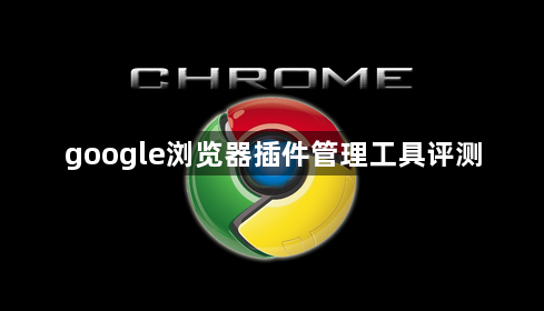 google浏览器插件管理工具评测1
