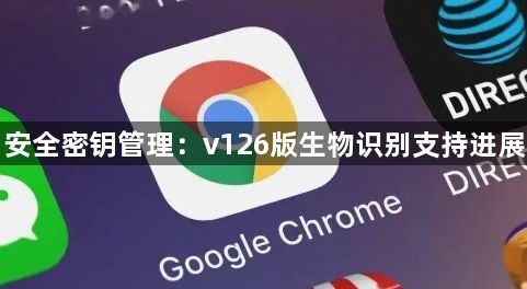 安全密钥管理：v126版生物识别支持进展1