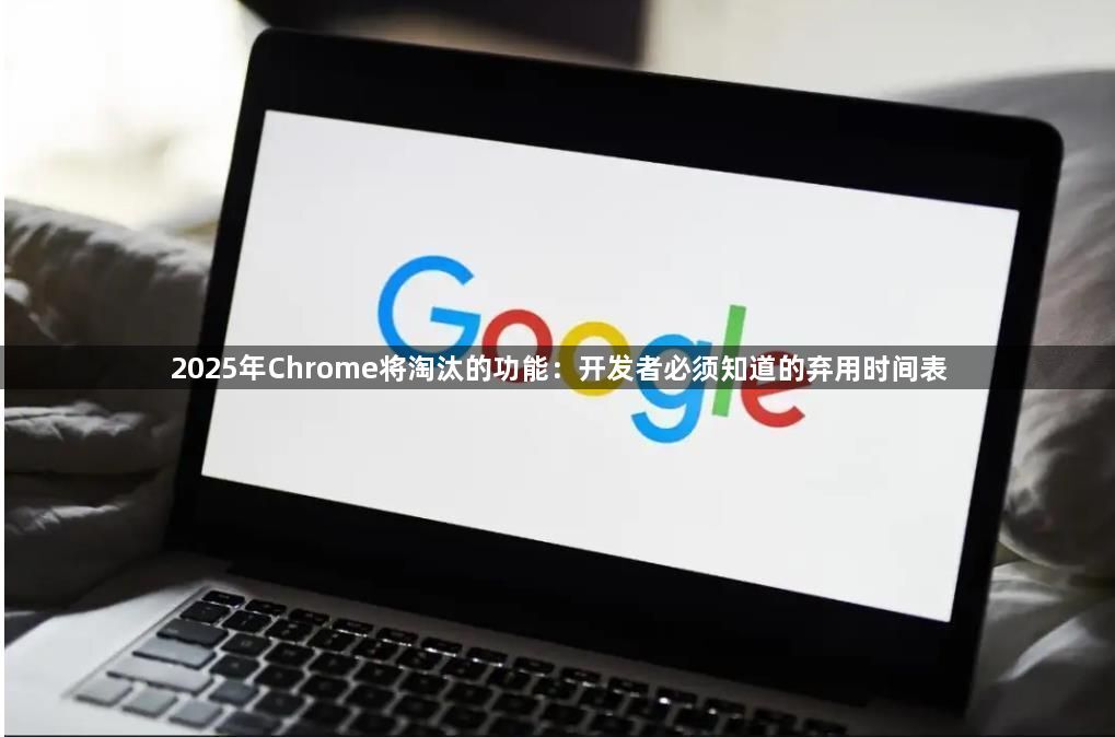 2025年Chrome将淘汰的功能：开发者必须知道的弃用时间表1
