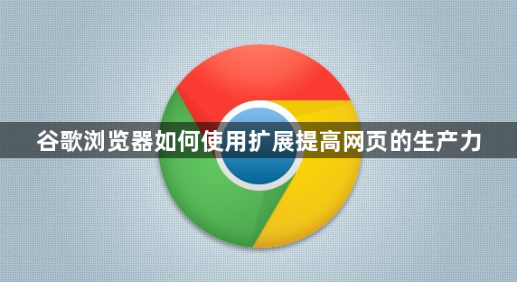 谷歌浏览器如何使用扩展提高网页的生产力1