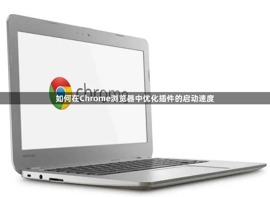 如何在Chrome浏览器中优化插件的启动速度1