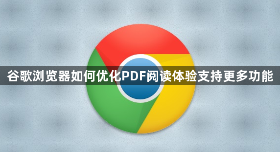 谷歌浏览器如何优化PDF阅读体验支持更多功能1