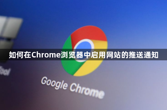 如何在Chrome浏览器中启用网站的推送通知1