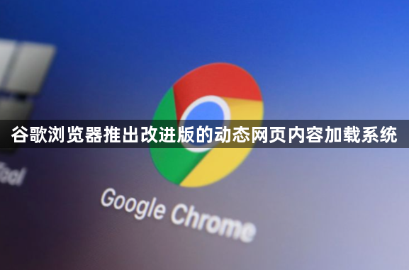 谷歌浏览器推出改进版的动态网页内容加载系统1