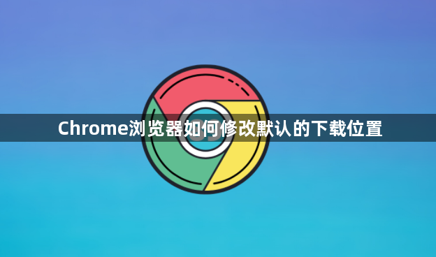 Chrome浏览器如何修改默认的下载位置1