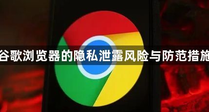 谷歌浏览器的隐私泄露风险与防范措施1