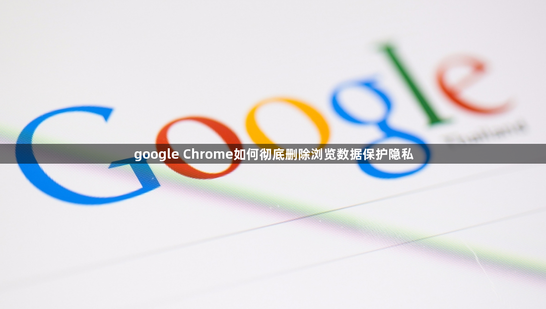 google Chrome如何彻底删除浏览数据保护隐私1