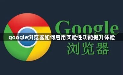 google浏览器如何启用实验性功能提升体验1