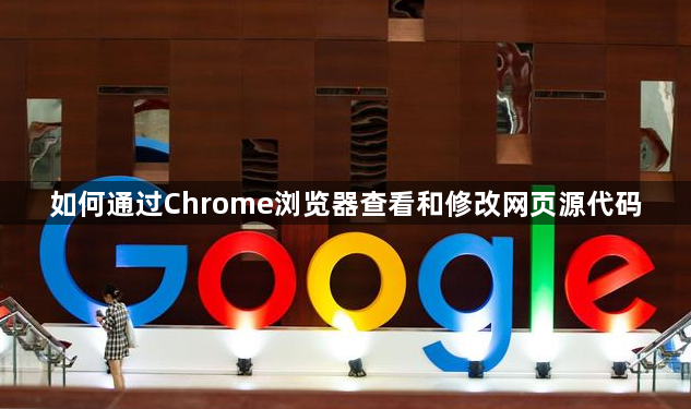 如何通过Chrome浏览器查看和修改网页源代码1