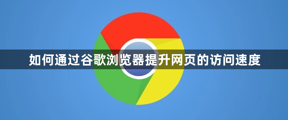 如何通过谷歌浏览器提升网页的访问速度1