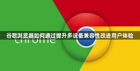 谷歌浏览器如何通过提升多设备兼容性改进用户体验1
