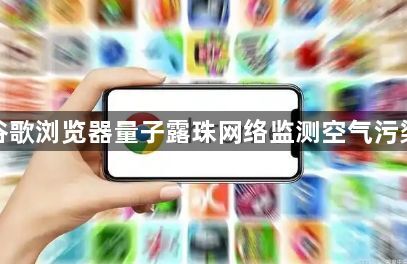 谷歌浏览器量子露珠网络监测空气污染1
