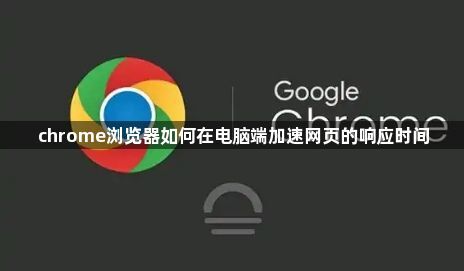 chrome浏览器如何在电脑端加速网页的响应时间1
