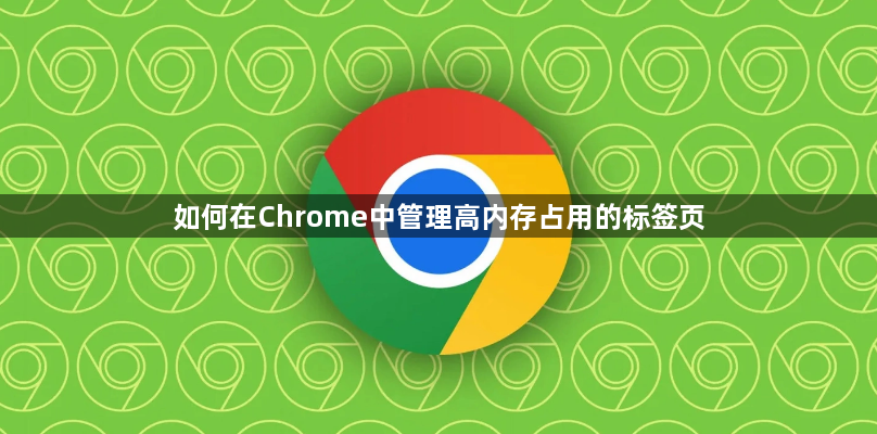 如何在Chrome中管理高内存占用的标签页1