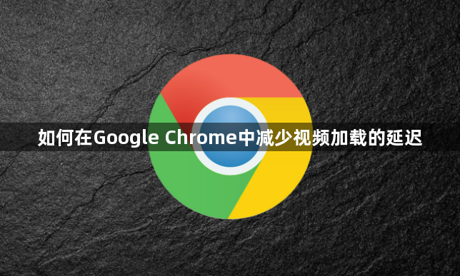 如何在Google Chrome中减少视频加载的延迟1