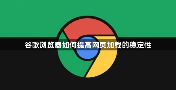 谷歌浏览器如何提高网页加载的稳定性1