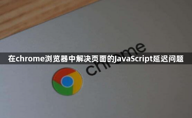 在chrome浏览器中解决页面的JavaScript延迟问题1