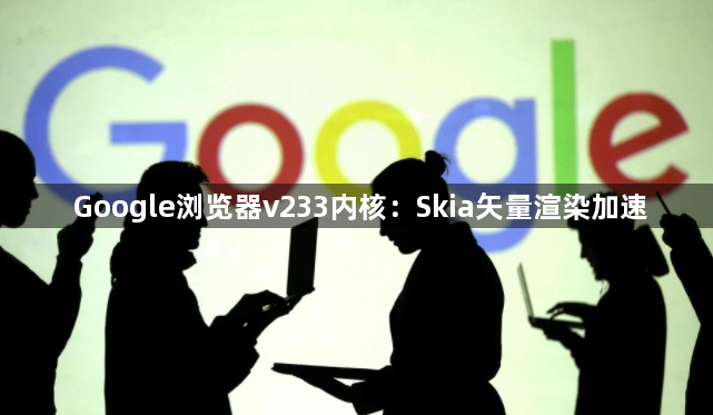 Google浏览器v233内核：Skia矢量渲染加速1