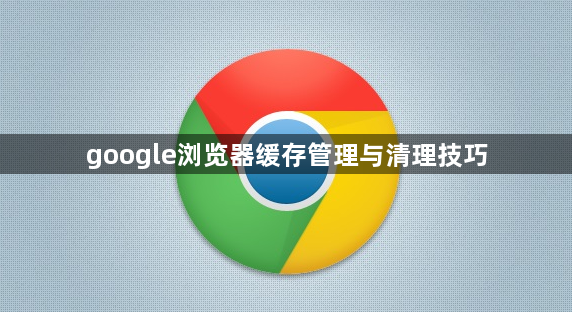 google浏览器缓存管理与清理技巧1