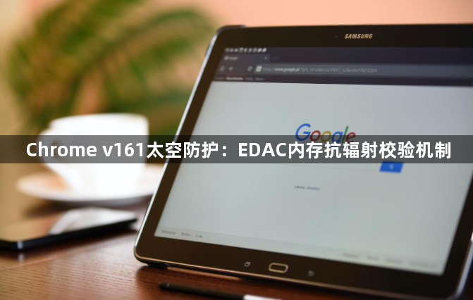 Chrome v161太空防护：EDAC内存抗辐射校验机制1