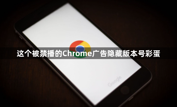 这个被禁播的Chrome广告隐藏版本号彩蛋1