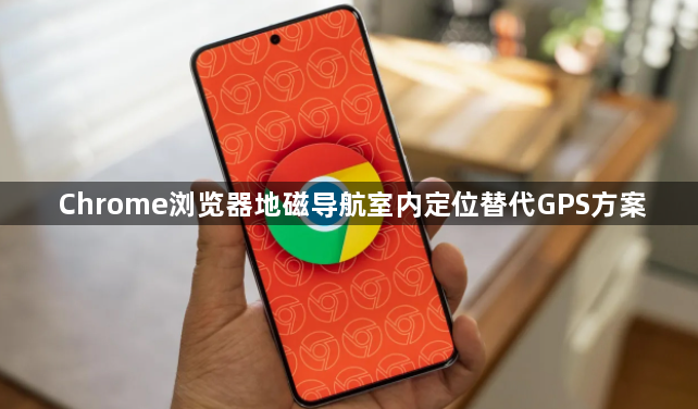 Chrome浏览器地磁导航室内定位替代GPS方案1