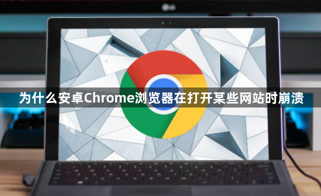 为什么安卓Chrome浏览器在打开某些网站时崩溃1