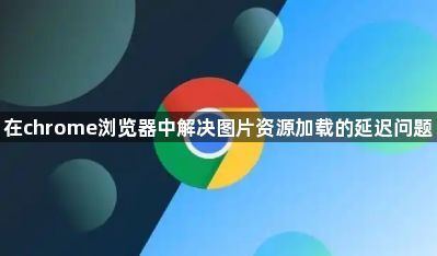 在chrome浏览器中解决图片资源加载的延迟问题1