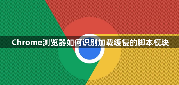 Chrome浏览器如何识别加载缓慢的脚本模块1