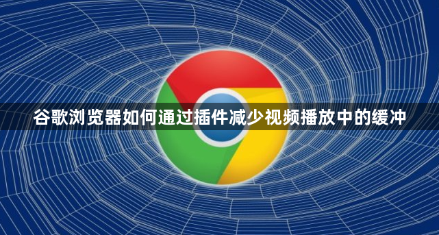 谷歌浏览器如何通过插件减少视频播放中的缓冲1