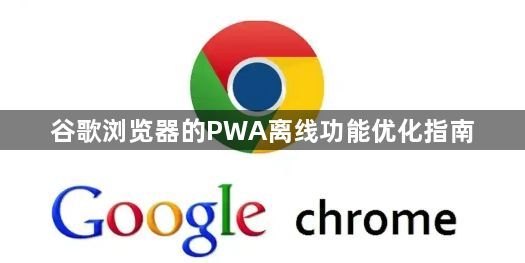 谷歌浏览器的PWA离线功能优化指南1
