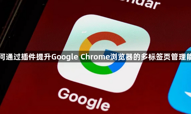 如何通过插件提升Google Chrome浏览器的多标签页管理能力1