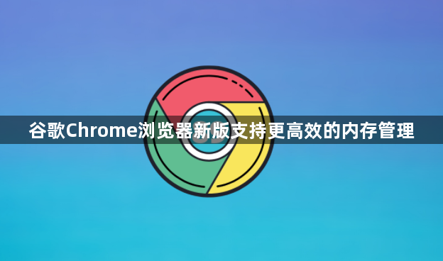 谷歌Chrome浏览器新版支持更高效的内存管理1