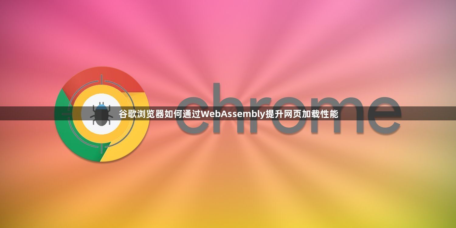 谷歌浏览器如何通过WebAssembly提升网页加载性能1