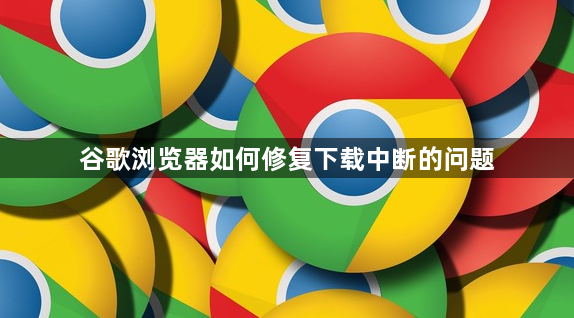谷歌浏览器如何修复下载中断的问题1