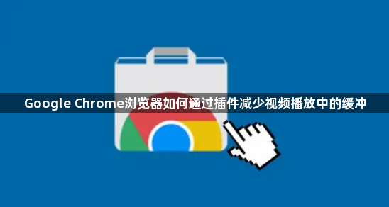 Google Chrome浏览器如何通过插件减少视频播放中的缓冲1