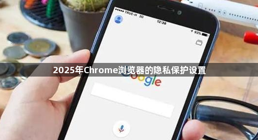 2025年Chrome浏览器的隐私保护设置1