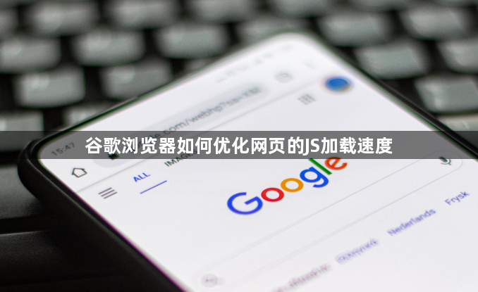 谷歌浏览器如何优化网页的JS加载速度1