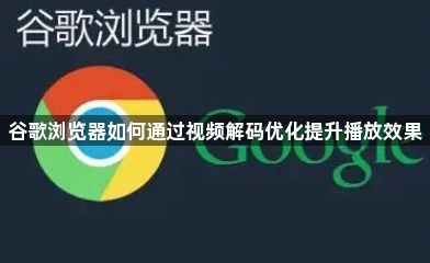 谷歌浏览器如何通过视频解码优化提升播放效果1