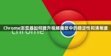 Chrome浏览器如何提升视频播放中的稳定性和清晰度1