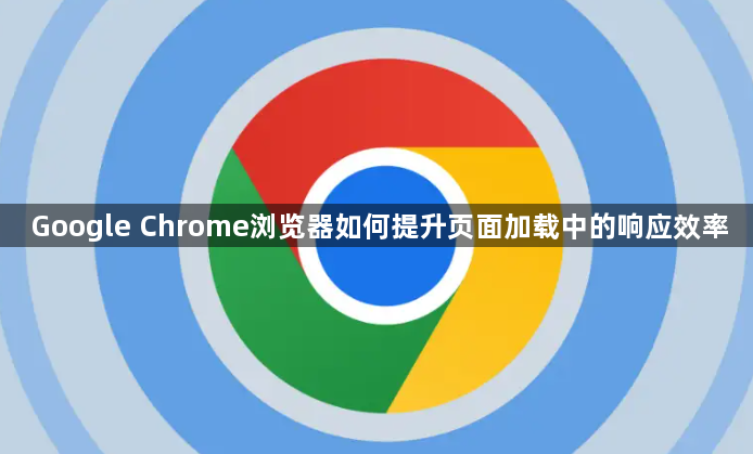 Google Chrome浏览器如何提升页面加载中的响应效率1