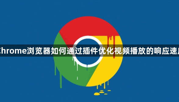 Chrome浏览器如何通过插件优化视频播放的响应速度1