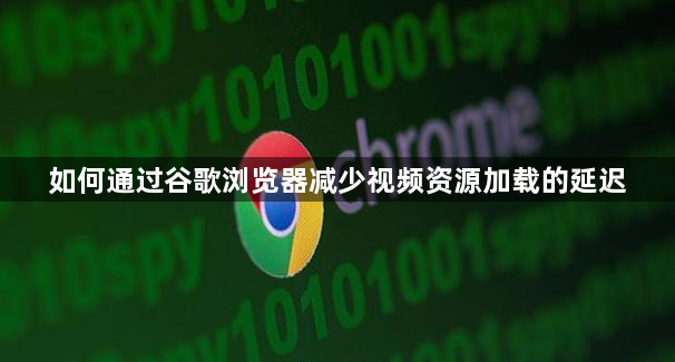 如何通过谷歌浏览器减少视频资源加载的延迟1