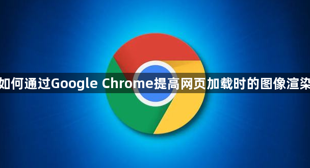 如何通过Google Chrome提高网页加载时的图像渲染1