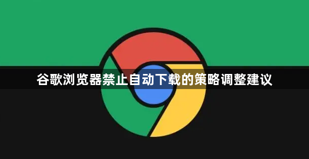 谷歌浏览器禁止自动下载的策略调整建议1