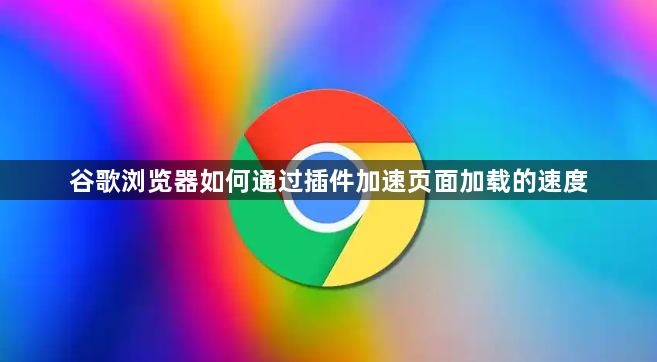 谷歌浏览器如何通过插件加速页面加载的速度1