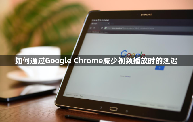 如何通过Google Chrome减少视频播放时的延迟1