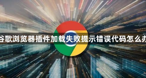 谷歌浏览器插件加载失败提示错误代码怎么办1